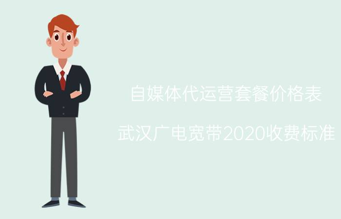 自媒体代运营套餐价格表 武汉广电宽带2020收费标准？